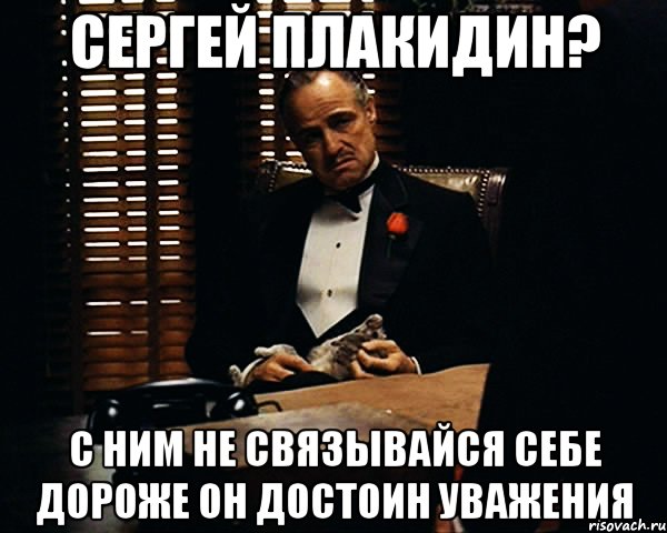 Сергей плакидин? С ним не связывайся себе дороже он достоин уважения, Мем Дон Вито Корлеоне