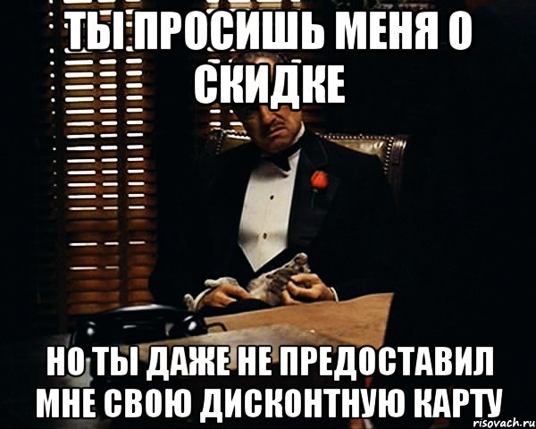 ты просишь меня о скидке но ты даже не предоставил мне свою дисконтную карту, Мем Дон Вито Корлеоне