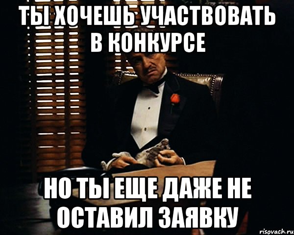 ты хочешь участвовать в конкурсе но ты еще даже не оставил заявку, Мем Дон Вито Корлеоне