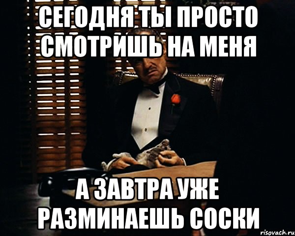 Сегодня ты просто смотришь на меня А завтра уже разминаешь соски, Мем Дон Вито Корлеоне