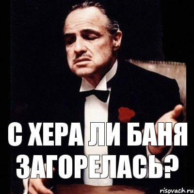 С хера ли баня загорелась?