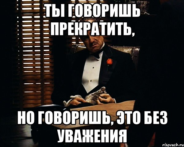 Ты говоришь прекратить, Но говоришь, это без уважения, Мем Дон Вито Корлеоне