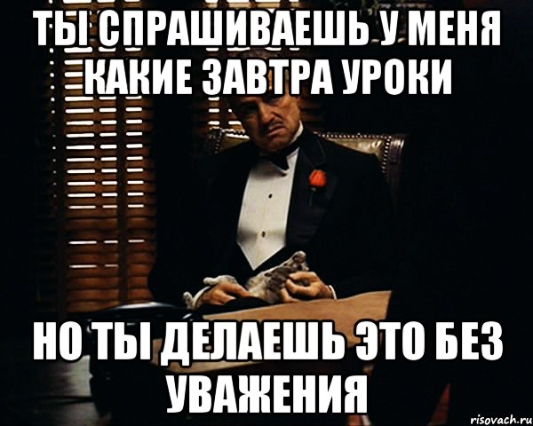 Ты спрашиваешь у меня какие завтра уроки Но ты делаешь это без уважения, Мем Дон Вито Корлеоне