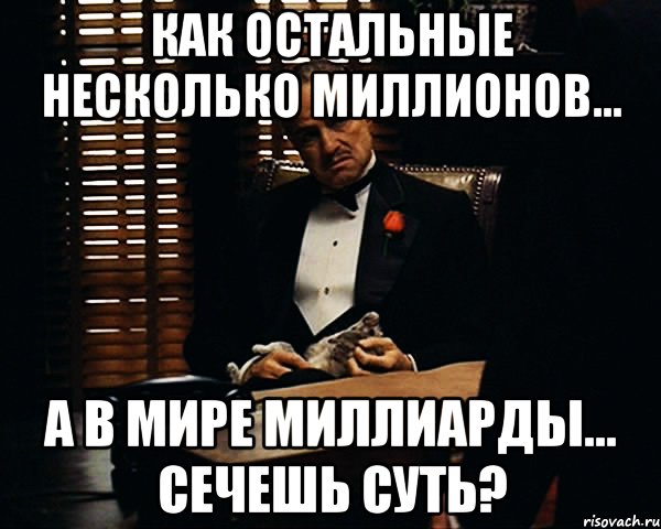 как остальные несколько миллионов... а в мире миллиарды... сечешь суть?, Мем Дон Вито Корлеоне