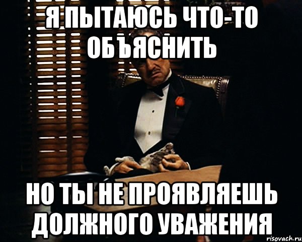 я пытаюсь что-то объяснить но ты не проявляешь должного уважения, Мем Дон Вито Корлеоне