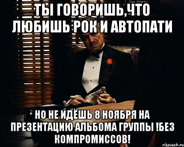 Ты говоришь,что любишь рок и автопати но не идёшь 8 ноября на презентацию альбома группы !Без Компромиссов!, Мем Дон Вито Корлеоне