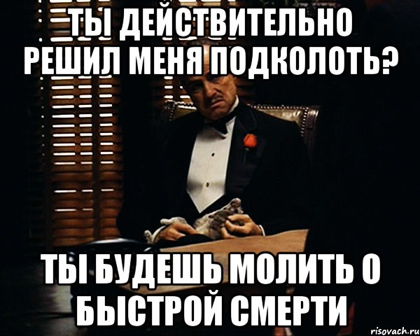 ты действительно решил меня подколоть? ты будешь молить о быстрой смерти, Мем Дон Вито Корлеоне