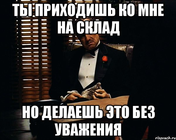 Ты приходишь ко мне на склад Но делаешь это без уважения, Мем Дон Вито Корлеоне