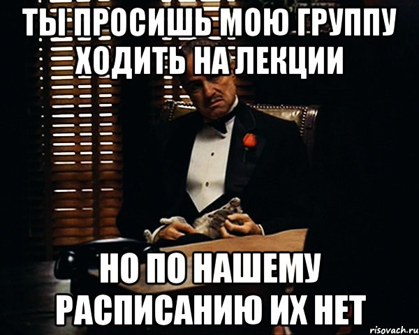 ты просишь мою группу ходить на лекции но по нашему расписанию их нет, Мем Дон Вито Корлеоне