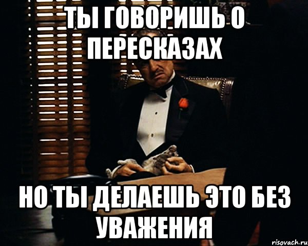 Ты говоришь о пересказах Но ты делаешь это без уважения, Мем Дон Вито Корлеоне