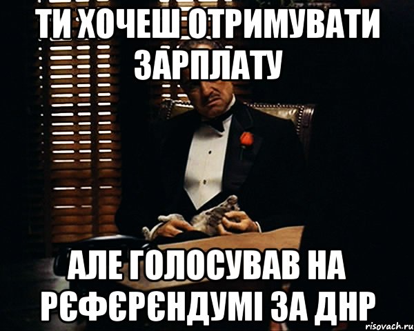 Ти хочеш отримувати зарплату але голосував на рєфєрєндумі за ДНР, Мем Дон Вито Корлеоне