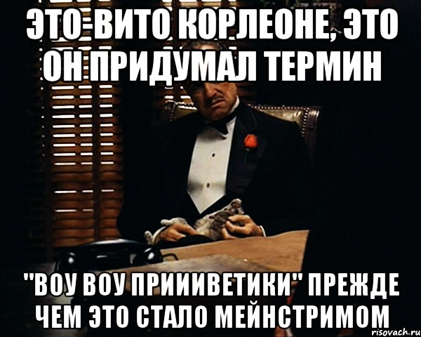 Это-Вито Корлеоне, это он придумал термин "Воу Воу Приииветики" прежде чем это стало мейнстримом, Мем Дон Вито Корлеоне