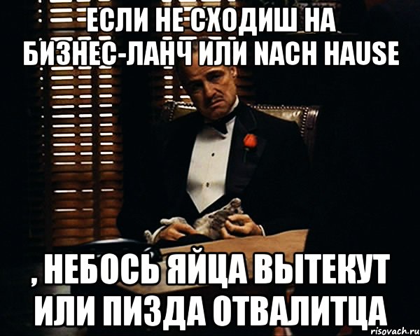 если не сходиш на бизнес-ланч или nach Hause , небось яйца вытекут или пизда отвалитца, Мем Дон Вито Корлеоне