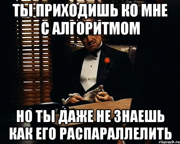 Ты приходишь ко мне с алгоритмом но ты даже не знаешь как его распараллелить, Мем Дон Вито Корлеоне