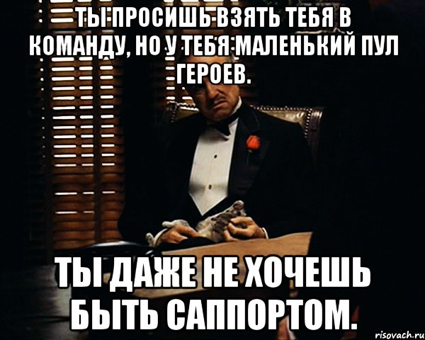 Ты просишь взять тебя в команду, но у тебя маленький пул героев. Ты даже не хочешь быть саппортом., Мем Дон Вито Корлеоне