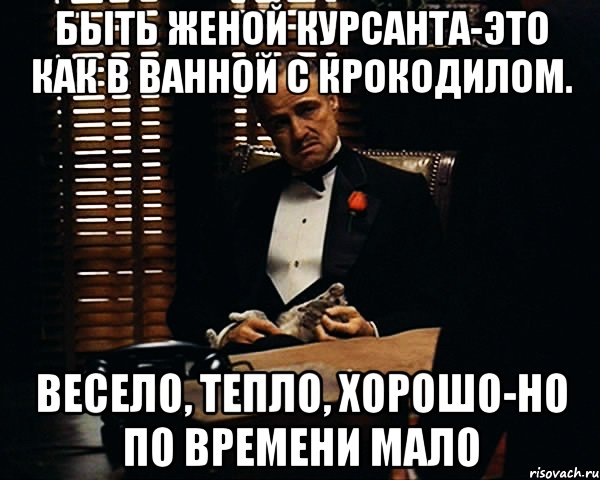 Быть женой курсанта-это как в ванной с крокодилом. Весело, тепло, хорошо-но по времени мало, Мем Дон Вито Корлеоне