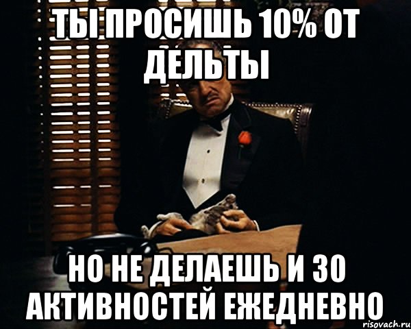 Ты просишь 10% от дельты Но не делаешь и 30 активностей ежедневно, Мем Дон Вито Корлеоне