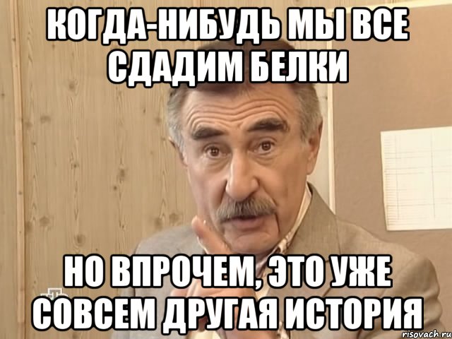 Когда-нибудь мы все сдадим белки но впрочем, это уже совсем другая история, Мем Каневский (Но это уже совсем другая история)