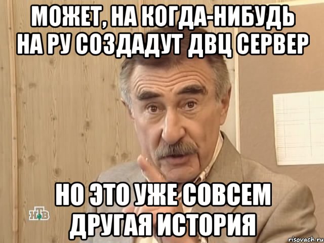 может, на когда-нибудь на РУ создадут ДВЦ сервер но это уже совсем другая история, Мем Каневский (Но это уже совсем другая история)