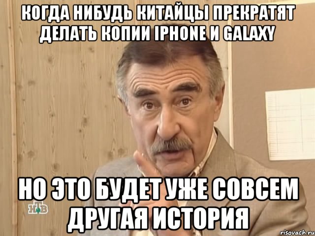 когда нибудь китайцы прекратят делать копии iphone и galaxy но это будет уже совсем другая история, Мем Каневский (Но это уже совсем другая история)