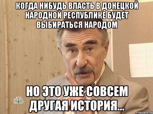 Когда нибудь власть в Донецкой Народной Республике будет выбираться народом но это уже совсем другая история..., Мем Каневский (Но это уже совсем другая история)