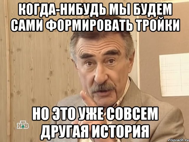 Когда-нибудь мы будем сами формировать тройки Но это уже совсем другая история, Мем Каневский (Но это уже совсем другая история)