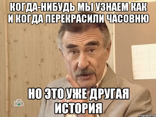 когда-нибудь мы узнаем как и когда перекрасили часовню но это уже другая история, Мем Каневский (Но это уже совсем другая история)