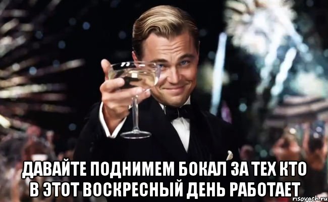  Давайте поднимем бокал за тех кто в этот воскресный день работает, Мем Великий Гэтсби (бокал за тех)