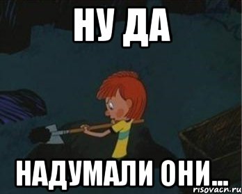 ну да надумали они...