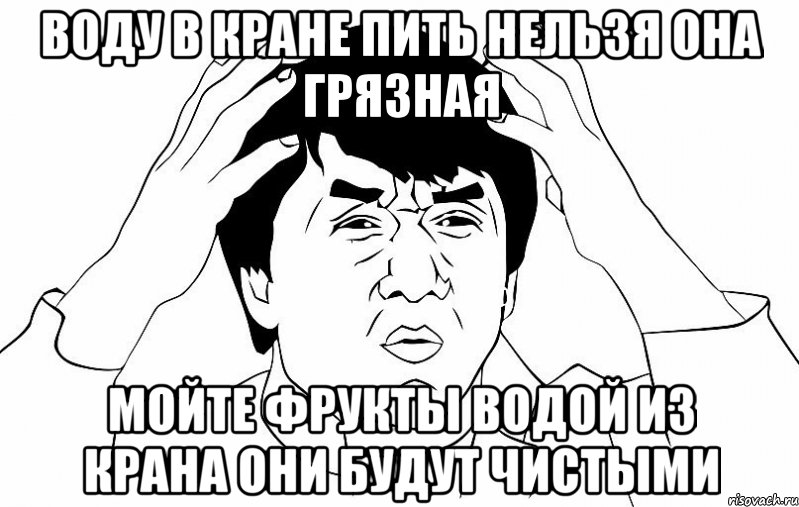 воду в кране пить нельзя она грязная мойте фрукты водой из крана они будут чистыми, Мем ДЖЕКИ ЧАН