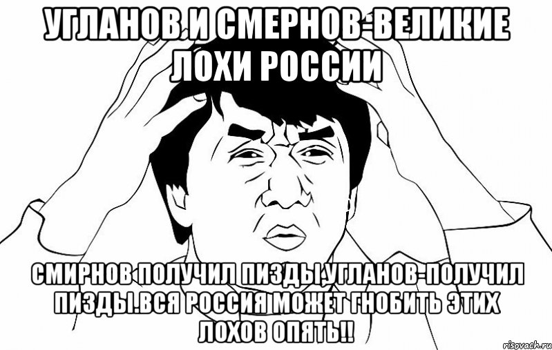 Угланов и Смернов-Великие Лохи России Смирнов получил пизды,Угланов-получил пизды.Вся Россия может гнобить этих лохов опять!!, Мем ДЖЕКИ ЧАН