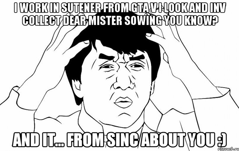 i work in sutener from gta v i look and inv collect dear mister sowing YOU KNOW? and it... FROM SINC ABOUT YOU :), Мем ДЖЕКИ ЧАН