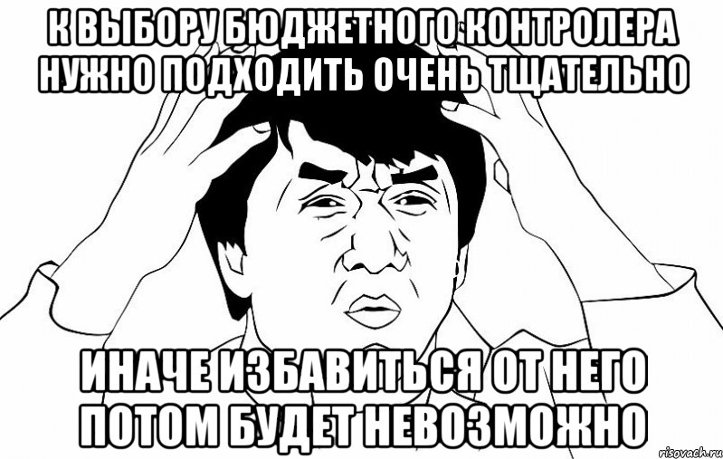 К ВЫБОРУ БЮДЖЕТНОГО КОНТРОЛЕРА НУЖНО ПОДХОДИТЬ ОЧЕНЬ ТЩАТЕЛЬНО ИНАЧЕ ИЗБАВИТЬСЯ ОТ НЕГО ПОТОМ БУДЕТ НЕВОЗМОЖНО, Мем ДЖЕКИ ЧАН