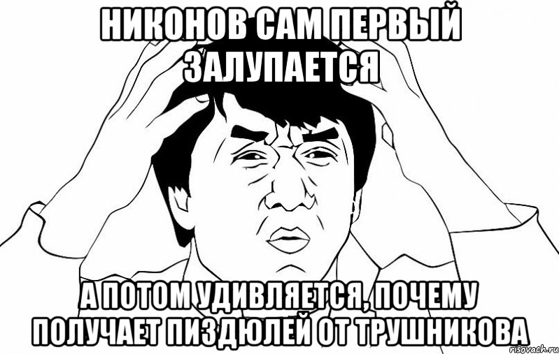 Никонов сам первый залупается а потом удивляется, почему получает пиздюлей от Трушникова, Мем ДЖЕКИ ЧАН