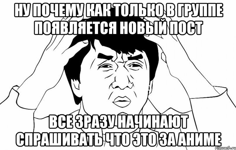 НУ ПОЧЕМУ КАК ТОЛЬКО В ГРУППЕ ПОЯВЛЯЕТСЯ НОВЫЙ ПОСТ ВСЕ ЗРАЗУ НАЧИНАЮТ СПРАШИВАТЬ ЧТО ЭТО ЗА АНИМЕ, Мем ДЖЕКИ ЧАН