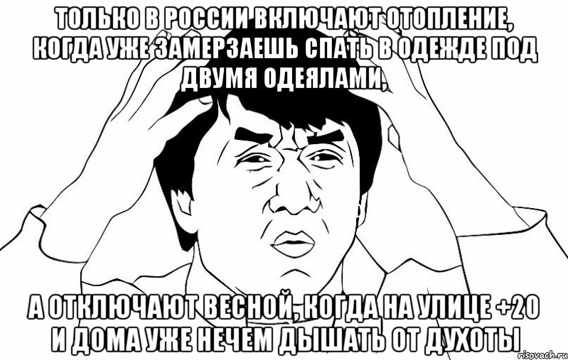 Только в России включают отопление, когда уже замерзаешь спать в одежде под двумя одеялами, А отключают весной, когда на улице +20 и дома уже нечем дышать от духоты, Мем ДЖЕКИ ЧАН