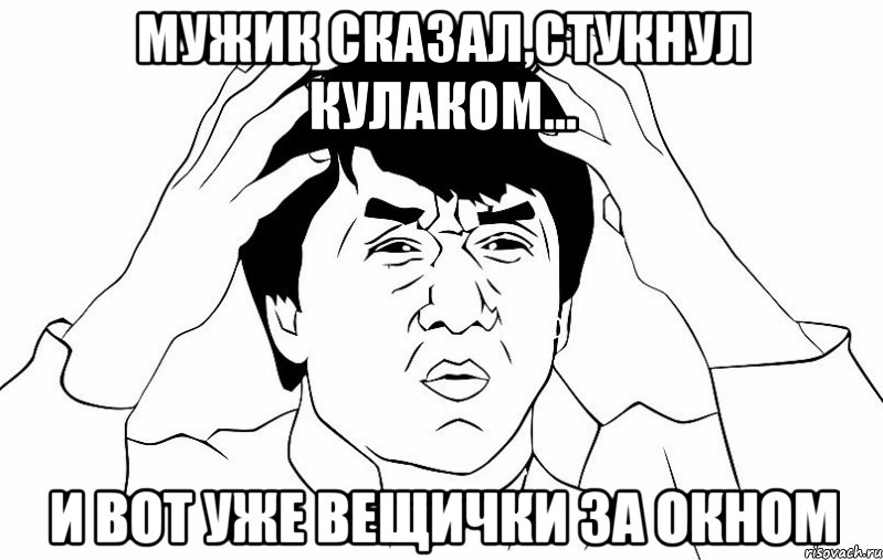 мужик сказал,стукнул кулаком... и вот уже вещички за окном, Мем ДЖЕКИ ЧАН