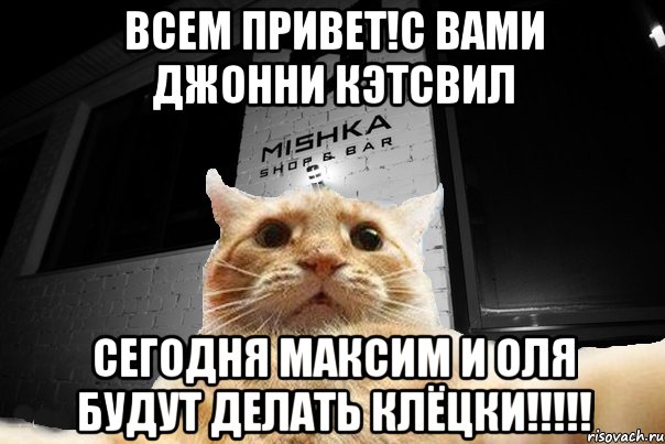 ВСЕМ ПРИВЕТ!С ВАМИ ДЖОННИ КЭТСВИЛ СЕГОДНЯ МАКСИМ И ОЛЯ БУДУТ ДЕЛАТЬ КЛЁЦКИ!!!!!