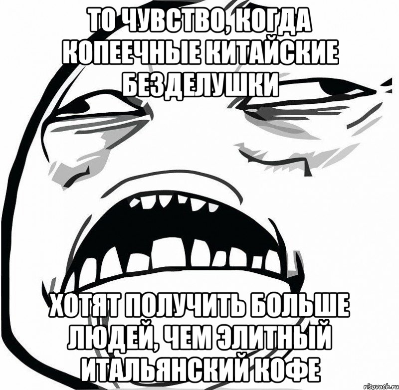 то чувство, когда копеечные китайские безделушки хотят получить больше людей, чем элитный итальянский кофе, Мем  Это неловкое чувство