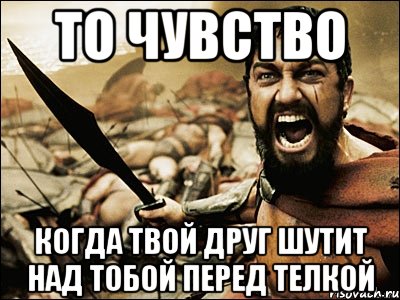 То чувство Когда твой друг шутит над тобой перед телкой, Мем Это Спарта