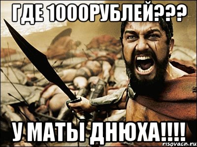 ГДЕ 1000рублей??? У МАТЫ ДНЮХА!!!!, Мем Это Спарта