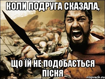 Коли подруга сказала, що їй не подобається пісня, Мем Это Спарта