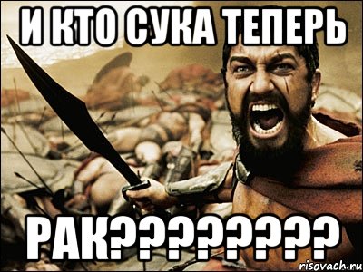 и кто сука теперь рак????????, Мем Это Спарта