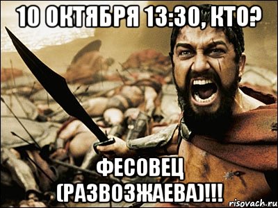 10 октября 13:30, кто? Фесовец (Развозжаева)!!!, Мем Это Спарта