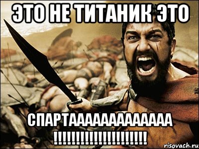 Это не титаник это спартааааааааааааа !!!!!!!!!!!!!!!!!!!!!, Мем Это Спарта