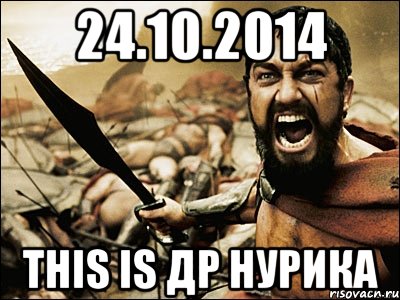 24.10.2014 THIS IS ДР Нурика, Мем Это Спарта