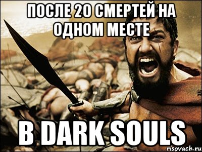 После 20 смертей на одном месте в Dark souls, Мем Это Спарта