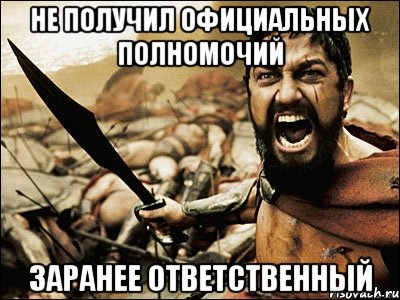 не получил официальных полномочий заранее ответственный, Мем Это Спарта