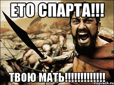 Ето спарта!!! ТВОЮ МАТЬ!!!!!!!!!!!!!, Мем Это Спарта