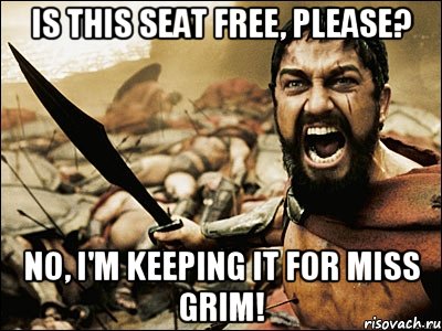 is this seat free, please? NO, I'M KEEPING IT FOR MISS GRIM!, Мем Это Спарта